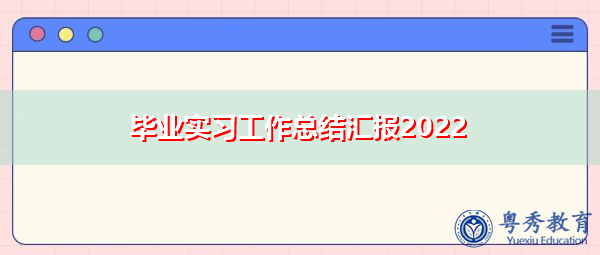 毕业实习工作总结汇报2022 毕业实习工作总结汇报2022