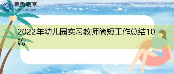 2022年幼儿园实习教师简短工作总结10篇 2022年幼儿园实习教师简短工作总结10篇