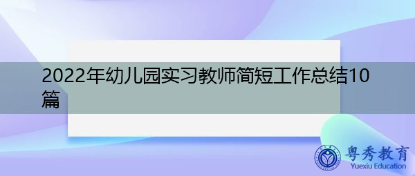 2022年幼儿园实习教师简短工作总结10篇 2022年幼儿园实习教师简短工作总结10篇