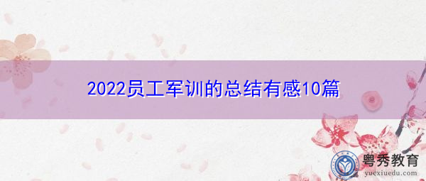 2022员工军训的总结有感10篇 2022员工军训的总结有感10篇