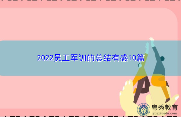 2022员工军训的总结有感10篇 2022员工军训的总结有感10篇