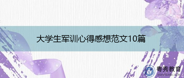 大学生军训心得感想范文10篇 大学生军训心得感想范文10篇