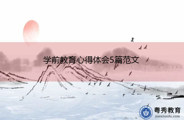 学前教育心得体会5篇范文 学前教育心得体会5篇范文