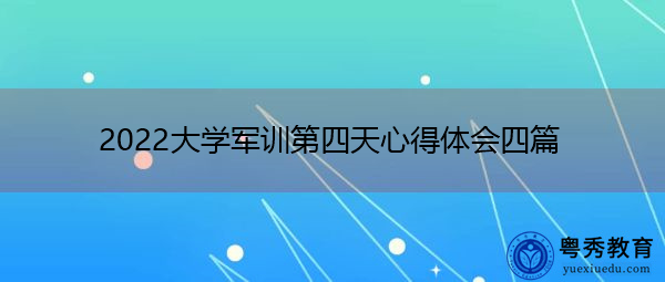2022大学军训第四天心得体会四篇 2022大学军训第四天心得体会四篇