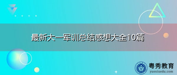 最新大一军训总结感想大全10篇 最新大一军训总结感想大全10篇