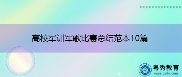 高校军训军歌比赛总结范本10篇 高校军训军歌比赛总结范本10篇