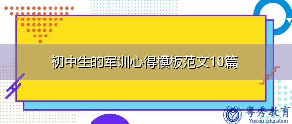 初中生的军训心得模板范文10篇 初中生的军训心得模板范文10篇