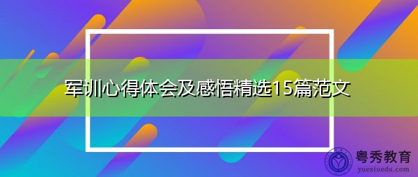 军训心得体会及感悟精选15篇范文 军训心得体会及感悟精选15篇范文