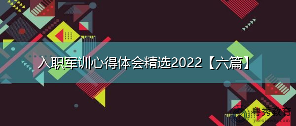 入职军训心得体会精选2022【六篇】 入职军训心得体会精选2022【六篇】