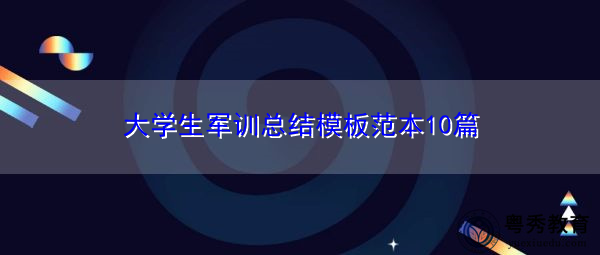 大学生军训总结模板范本10篇 大学生军训总结模板范本10篇