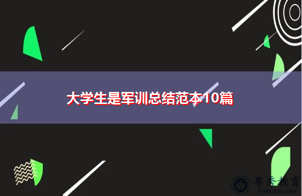 大学生是军训总结范本10篇 大学生是军训总结范本10篇