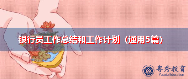 银行员工作总结和工作计划(通用5篇) 银行员工作总结和工作计划(通用5篇)