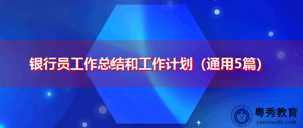 银行员工作总结和工作计划(通用5篇) 银行员工作总结和工作计划(通用5篇)