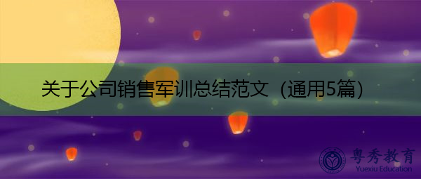 关于公司销售军训总结范文(通用5篇) 关于公司销售军训总结范文(通用5篇)