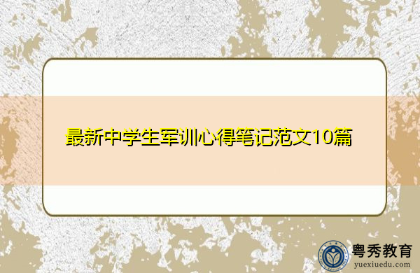 最新中学生军训心得笔记范文10篇 最新中学生军训心得笔记范文10篇
