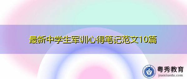 最新中学生军训心得笔记范文10篇 最新中学生军训心得笔记范文10篇