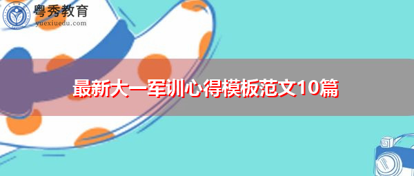 最新大一军训心得模板范文10篇 最新大一军训心得模板范文10篇