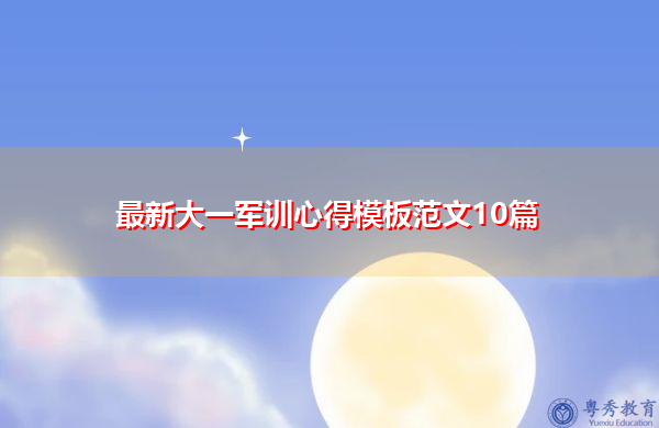 最新大一军训心得模板范文10篇 最新大一军训心得模板范文10篇