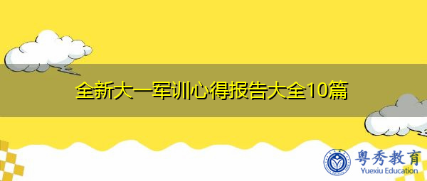 全新大一军训心得报告大全10篇 全新大一军训心得报告大全10篇