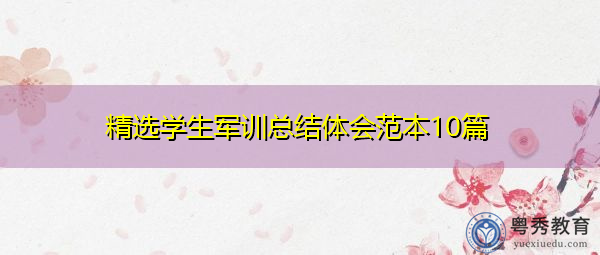 精选学生军训总结体会范本10篇 精选学生军训总结体会范本10篇