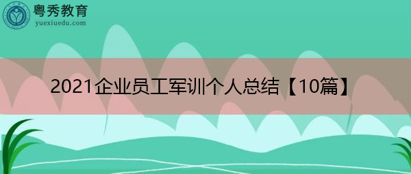 2021企业员工军训个人总结【10篇】 2021企业员工军训个人总结【10篇】