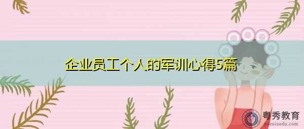 企业员工个人的军训心得5篇