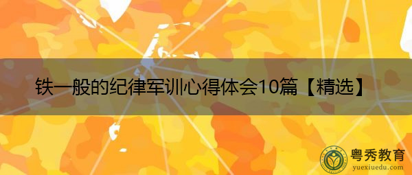 铁一般的纪律军训心得体会10篇【精选】 铁一般的纪律军训心得体会10篇【精选】