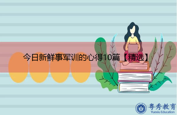 今日新鲜事军训的心得10篇【精选】 今日新鲜事军训的心得10篇【精选】