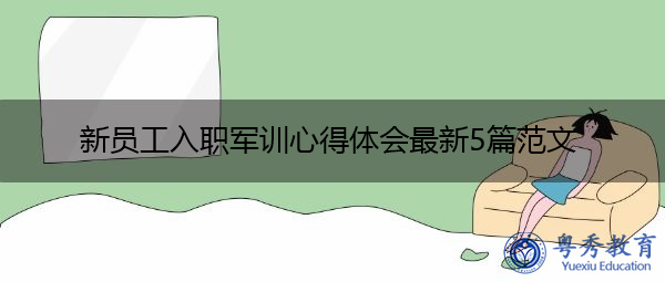 新员工入职军训心得体会最新5篇范文 新员工入职军训心得体会最新5篇范文