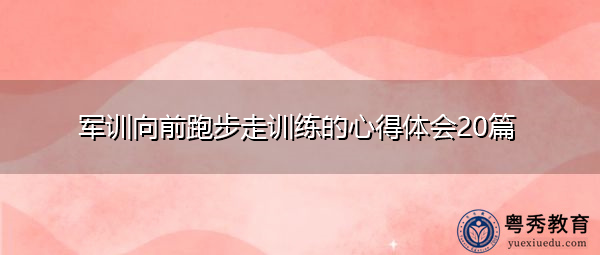 军训向前跑步走训练的心得体会20篇