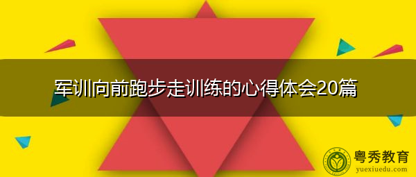 军训向前跑步走训练的心得体会20篇