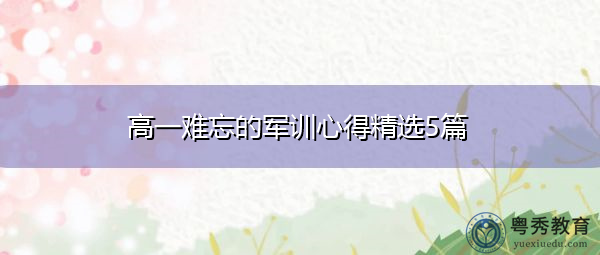高一难忘的军训心得精选5篇 高一难忘的军训心得精选5篇
