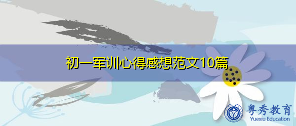 初一军训心得感想范文10篇