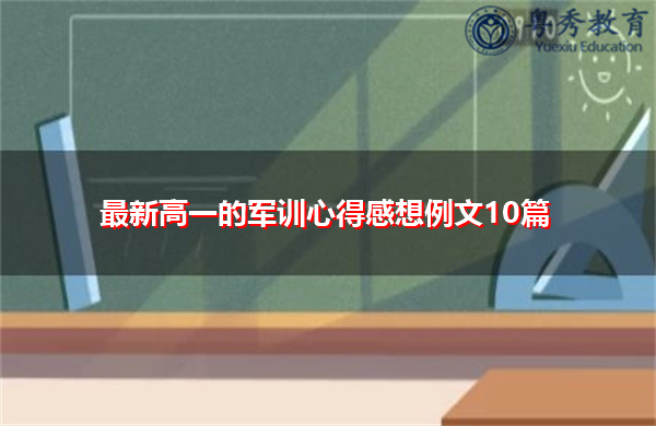 最新高一的军训心得感想例文10篇 最新高一的军训心得感想例文10篇