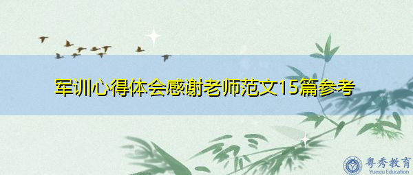 军训心得体会感谢老师范文15篇参考 军训心得体会感谢老师范文15篇参考