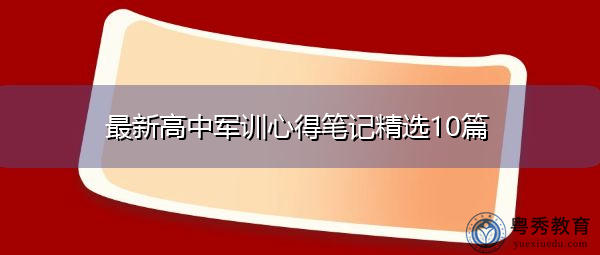 最新高中军训心得笔记精选10篇 最新高中军训心得笔记精选10篇