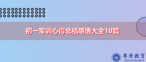 初一军训心得总结感悟大全10篇