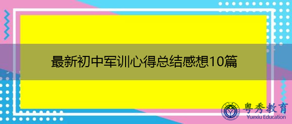 最新初中军训心得总结感想10篇 最新初中军训心得总结感想10篇
