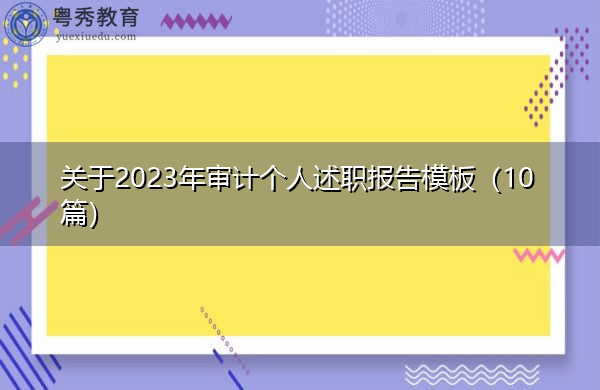 关于2023年审计个人述职报告模板(10篇) 关于2023年审计个人述职报告模板(10篇)