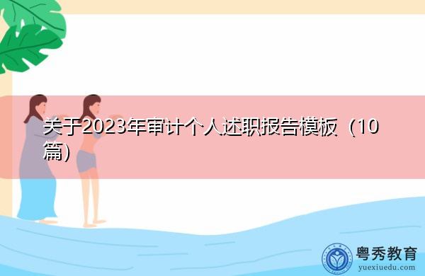 关于2023年审计个人述职报告模板(10篇) 关于2023年审计个人述职报告模板(10篇)