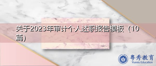 关于2023年审计个人述职报告模板(10篇) 关于2023年审计个人述职报告模板(10篇)
