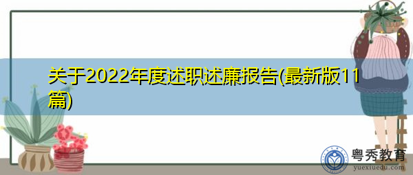 关于2022年度述职述廉报告(最新版11篇) 关于2022年度述职述廉报告(最新版11篇)