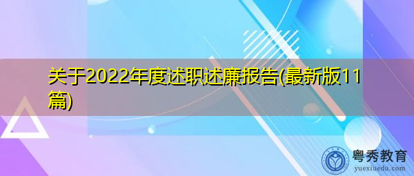 关于2022年度述职述廉报告(最新版11篇) 关于2022年度述职述廉报告(最新版11篇)