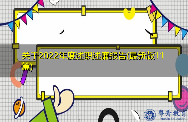 关于2022年度述职述廉报告(最新版11篇) 关于2022年度述职述廉报告(最新版11篇)