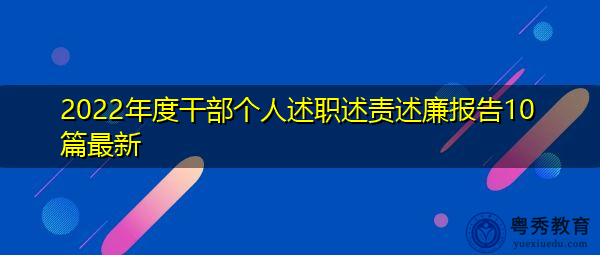 2022年度干部个人述职述责述廉报告10篇最新 2022年度干部个人述职述责述廉报告10篇最新
