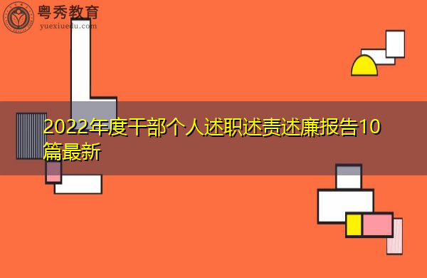 2022年度干部个人述职述责述廉报告10篇最新 2022年度干部个人述职述责述廉报告10篇最新