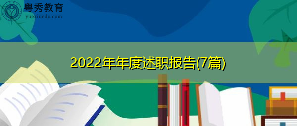 2022年年度述职报告(7篇) 2022年年度述职报告(7篇)