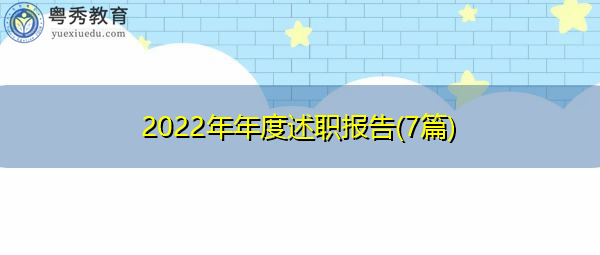 2022年年度述职报告(7篇) 2022年年度述职报告(7篇)