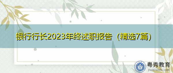 银行行长2023年终述职报告(精选7篇) 银行行长2023年终述职报告(精选7篇)