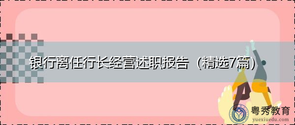 银行离任行长经营述职报告(精选7篇) 银行离任行长经营述职报告(精选7篇)